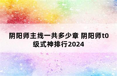 阴阳师主线一共多少章 阴阳师t0级式神排行2024